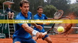 H1Z1玩家必看，是否需要使用VPN来提升游戏体验？