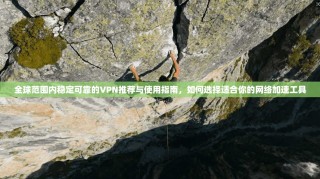 全球范围内稳定可靠的VPN推荐与使用指南，如何选择适合你的网络加速工具
