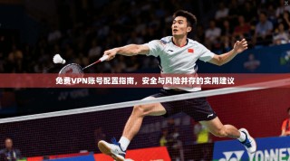 免费VPN账号配置指南，安全与风险并存的实用建议