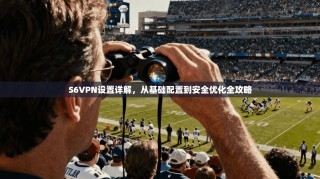 S6VPN设置详解，从基础配置到安全优化全攻略