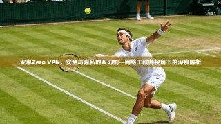 安卓Zero VPN，安全与隐私的双刃剑—网络工程师视角下的深度解析