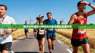 解决VPN虚拟IP地址未分配问题的全面指南