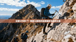 云梯VPN炸了？网络工程师的深度解析与应对之道
