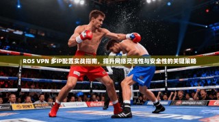 ROS VPN 多IP配置实战指南，提升网络灵活性与安全性的关键策略