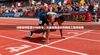 详解如何配置VPN命令，从基础到进阶的网络工程师指南