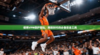 使用VPN保护隐私，网络时代的必备安全工具