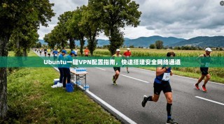Ubuntu一键VPN配置指南，快速搭建安全网络通道