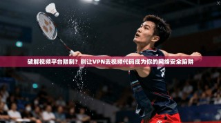 破解视频平台限制？别让VPN去视频代码成为你的网络安全陷阱