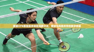 狸猫VPN客服服务体验深度评测，便捷与风险并存的数字桥梁