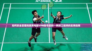 如何安全管理和使用电脑VPN账号密码—网络工程师的实用指南