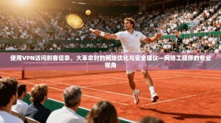 使用VPN访问刺客信条，大革命时的网络优化与安全建议—网络工程师的专业视角