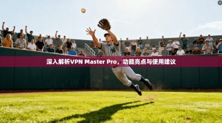 深入解析VPN Master Pro，功能亮点与使用建议