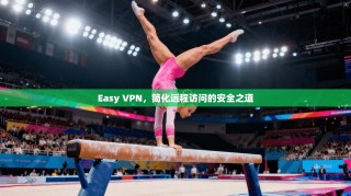 Easy VPN，简化远程访问的安全之道