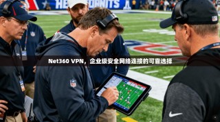 Net360 VPN，企业级安全网络连接的可靠选择