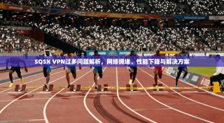 SQSX VPN过多问题解析，网络拥堵、性能下降与解决方案