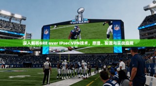深入解析GRE over IPsec VPN技术，原理、配置与实战应用