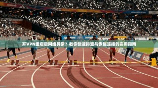 开VPN重启后网络异常？教你快速排查与恢复连接的实用指南