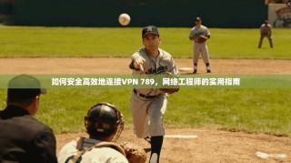 如何安全高效地连接VPN 789，网络工程师的实用指南