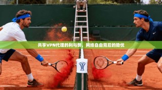 共享VPN代理的利与弊，网络自由背后的隐忧