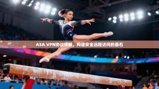 ASA VPN协议详解，构建安全远程访问的基石