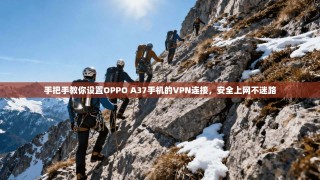 手把手教你设置OPPO A37手机的VPN连接，安全上网不迷路