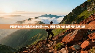 手把手教你如何连接加速精灵VPN，网络优化与安全访问的实用指南