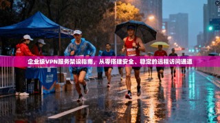 企业级VPN服务架设指南，从零搭建安全、稳定的远程访问通道