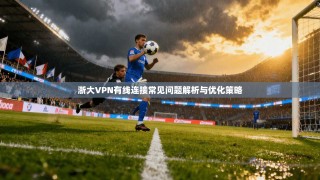 浙大VPN有线连接常见问题解析与优化策略
