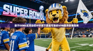 基于DDNS实现动态IP环境下安全可靠的VPN服务部署指南
