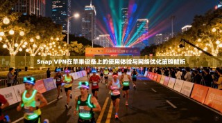 Snap VPN在苹果设备上的使用体验与网络优化策略解析