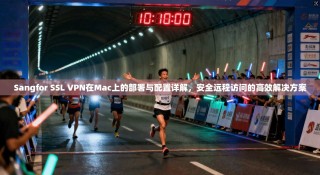 Sangfor SSL VPN在Mac上的部署与配置详解，安全远程访问的高效解决方案