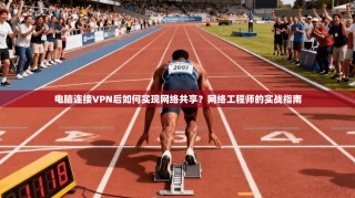 电脑连接VPN后如何实现网络共享？网络工程师的实战指南