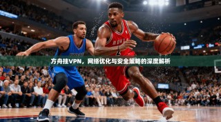 方舟挂VPN，网络优化与安全策略的深度解析