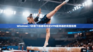 Windows 7环境下搭建与优化VPN服务器的完整指南
