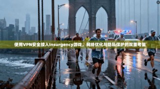 使用VPN安全接入Insurgency游戏，网络优化与隐私保护的双重考量