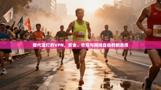 替代蓝灯的VPN，安全、合规与网络自由的新选择