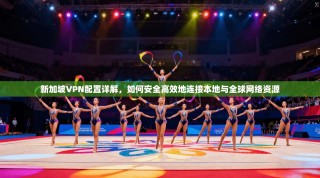 新加坡VPN配置详解，如何安全高效地连接本地与全球网络资源
