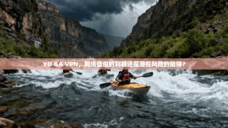 YO GA VPN，网络自由的利器还是潜在风险的陷阱？