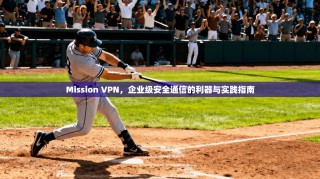 Mission VPN，企业级安全通信的利器与实践指南