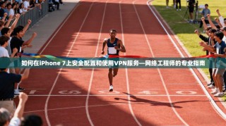 如何在iPhone 7上安全配置和使用VPN服务—网络工程师的专业指南