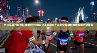 为什么现代网络环境中PPTP协议已不再适用？从安全漏洞到替代方案的全面解析