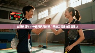 台服代理与VPN使用风险解析，网络工程师的深度建议