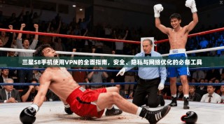 三星S8手机使用VPN的全面指南，安全、隐私与网络优化的必备工具