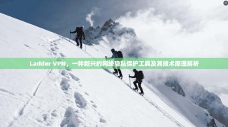 Ladder VPN，一种新兴的网络隐私保护工具及其技术原理解析