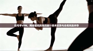 控号手VPN，网络匿名的双刃剑—技术优势与合规风险并存
