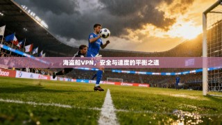海盗船VPN，安全与速度的平衡之道