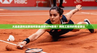 大逃杀游戏玩家如何安全选择VPN服务？网络工程师的专业建议