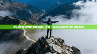 iPad使用VPN的全面指南，安全、隐私与网络优化的最佳实践