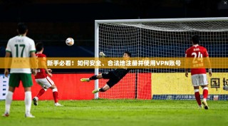 新手必看！如何安全、合法地注册并使用VPN账号