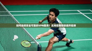 如何选择安全可靠的VPN服务？实用指南帮你避开陷阱